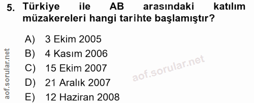 5. soru: Türkiye ile AB arasındaki katılım müzakereleri hangi tarihte başlamıştır? A) 3 Ekim 2005 B) 4 Kasım 2006 C) 15 Ekim 2…