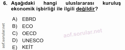 6. soru: Aşağıdaki hangi uluslararası kuruluş ekonomik işbirliği ile ilgili değildir? A) EBRD B) ECO C) OECD D) UNESCO E) KEIT