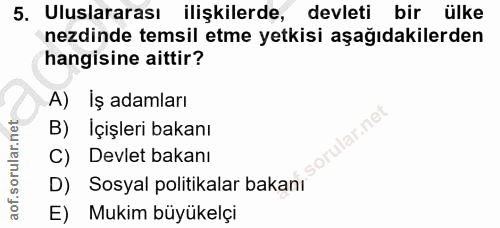 5. soru: Uluslararası ilişkilerde, •devleti bir ülke nezdinde temsil etme yetkisi aşağıdakilerden hangisine aittir? A) İş adam…