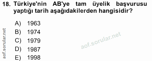 18. soru: Türkiye'nin AB'ye tam üyelik başvurusu yaptığı tarih aşağıdakilerden hangisidir? A) 1963 B) 1974 C) 1979 D) 1987 E) 1998