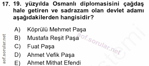 17. soru: 19. yüzyılda Osmanlı diplomasisini çağdaş hale getiren ve sadrazam olan devlet adamı aşağıdakilerden hangisidir? A) K…