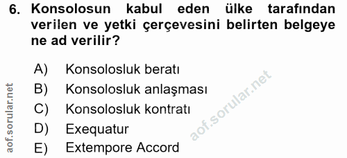 6. soru: Konsolosun kabul eden ülke tarafından verilen ve yetki çerçevesini belirten belgeye ne ad verilir? A) Konsolosluk ber…