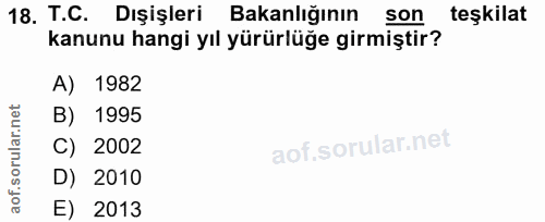 18. soru: T.C. Dışişleri Bakanlığının son teşkilat kanunu hangi yıl yürürlüğe girmiştir? A) 1982 B) 1995 C) 2002 D) 2010 E) 2013