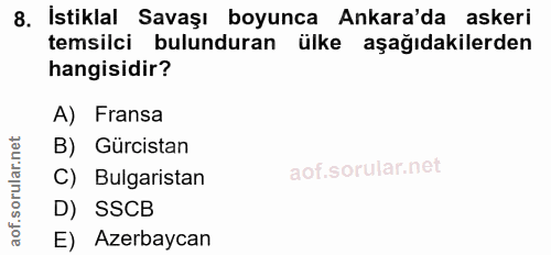 8. soru: Istiklal Savaşı boyunca Ankara'da askeri temsilci bulunduran ülke aşağıdakilerden hangisidir? A) Fransa B) Gürcistan…