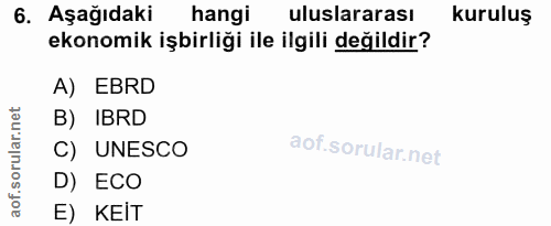 6. soru: Aşağıdaki hangi uluslararası kuruluş ekonomik işbirliği ile ilgili değildir? A) EBRD B) IBRD C) UNESCO D) ECO E) KEİT