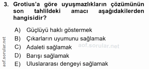 3. soru: Grotius'a göre uyuşmazlıkların çözümünün son tahlildeki amaci aşağıdakilerden hangisidir? A) Güçlüyü haklı göstermek…