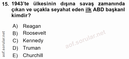 15. soru: 1943'te ülkesinin dışına savaş zamanında çıkan ve uçakla seyahat eden ilk ABD başkanl kimdir? A) Reagan B) Roosevelt…