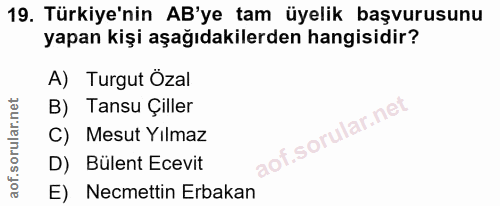 19. soru: Türkiye'nin AB'ye tam üyelik başvurusunu yapan kişi aşağıdakilerden hangisidir? A) Turgut Özal B) Tansu Çiller C) Mes…