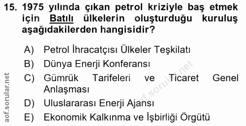15. soru: 1975 yılında çıkan petrol kriziyle baş etmek için Batılı ülkelerin oluşturduğu kuruluş aşağıdakilerden hangisidir? A)…