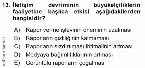 13. soru: İletişim devriminin büyükelçiliklerin faaliyetine başlıca etkisi aşağıdakilerden hangisidir? A) Rapor verme işlevinin…