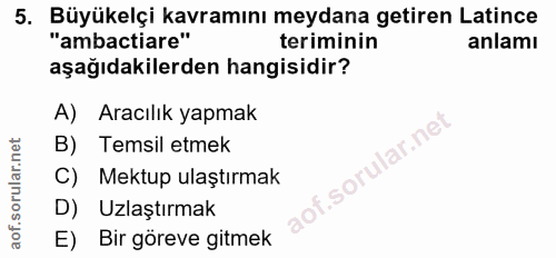 5. soru: Büyükelçi kavramını meydana getiren Latince "ambactiare" teriminin anlamı aşağıdakilerden hangisidir? A) Aracılık yap…