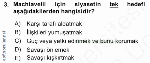 3. soru: Machiavelli için siyasetin tek hedefi aşağıdakilerden hangisidir? A) Karşı tarafı aldatmak B) Ilişkileri yumuşatmak G…