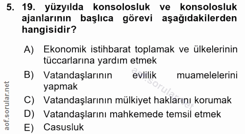 5. soru: 19. yüzyılda konsolosluk ve konsolosluk ajanlarının başlıca görevi aşağıdakilerden hangisidir? A) Ekonomik istihbarat…