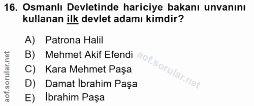 16. soru: Osmanlı Devletinde hariciye bakanı unvanını kullanan ilk devlet adamı kimdir? A) Patrona Halil B) C) Kara Mehmet Paşa…