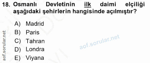 18. soru: Osmanlı Devletinin ilk daimi elçiliği aşağıdaki şehirlerin hangisinde açılmıştır? A) Madrid B) Paris C) Tahran D) Lon…