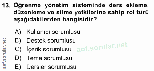 13. soru: Öğrenme yönetim sisteminde ders ekleme, düzenleme ve silme yetkilerine sahip rol türü aşağıdakilerden hangisidir? A)…