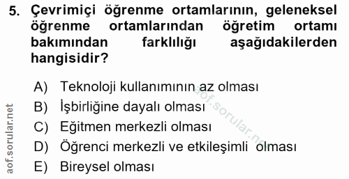 5. soru: Çevrimiçi öğrenme ortamlarının, geleneksel öğrenme ortamlarından öğretim ortamı bakımından farklılığı aşağıdakilerden…
