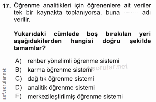 17. soru: Öğrenme analitikleri için öğrenenlere ait veriler tek bir kaynakta toplanıyorsa, buna - adı verilir. Yukarıdaki cümle…