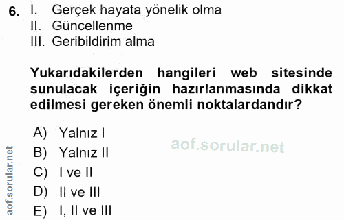 6. soru: I. Gerçek hayata yönelik olma Il. Güncellenme III. Geribildirim alma Yukarıdakilerden hangileri web sitesinde sunulac…