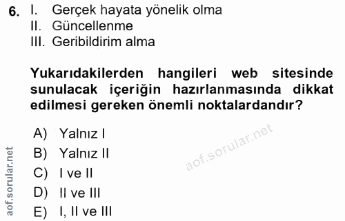 6. soru: I. Gerçek hayata yönelik olma Il. Güncellenme III. Geribildirim alma Yukarıdakilerden hangileri web sitesinde sunulac…