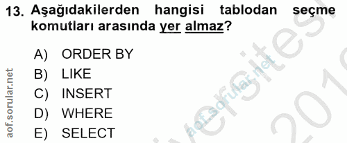 13. soru: Aşağıdakilerden hangisi tablodan seçme komutları arasında yer almaz? A) ORDER BY B) LIKE C) INSERT D) WHERE E) SELECT