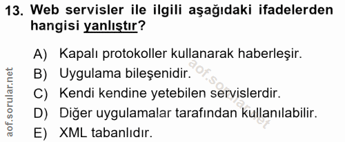 13. soru: Web servisler ile ilgili aşağıdaki ifadelerden hangisi yanlıştır? A) Kapalı protokoller kullanarak haberleşir. B) Uyg…