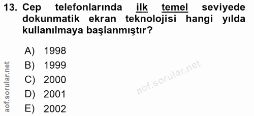 13. soru: Cep telefonlarında ilk temel seviyede dokunmatik ekran teknolojisi hangi yılda kullanılmaya başlanmıştır? A) 1998 B)…