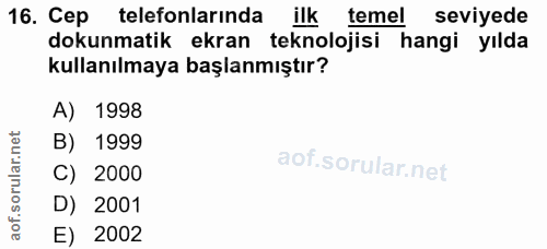 16. soru: Cep telefonlarında ilktemel seviyede dokunmatik ekran teknolojisi hangi yılda kullanılmaya başlanmıştır? A) 1998 B) 1…