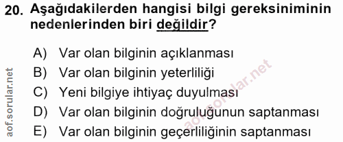 20. soru: Aşağıdakilerden hangisi bilgi gereksiniminin nedenlerinden biri değildir? A) Var olan bilginin açıklanması B) Var ola…