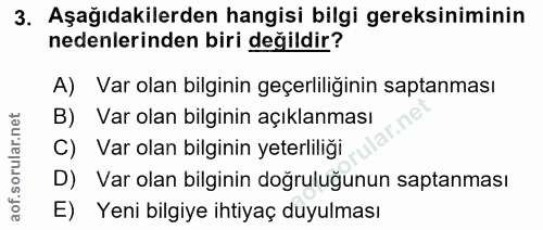 3. soru: Aşağıdakilerden hangisi bilgi gereksiniminin nedenlerinden biri değildir? A) Var olan bilginin geçerliliğinin saptanm…