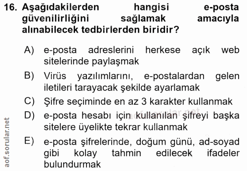 16. soru: Aşağıdakilerden hangisi e-posta güvenilirliğini sağlamak amacıyla alınabilecek tedbirlerden biridir? A) e-posta adres…