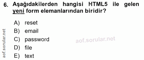 6. soru: Aşağıdakilerden hangisi HTML5 ile gelen yeni form elemanlarından biridir? A) reset B) email C) password D) file aof.…