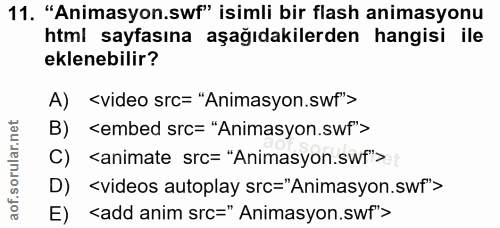 11. soru: "Animasyon.swf" isimli bir flash animasyonu html sayfasına aşağıdakilerden hangisi ile eklenebilir? A) < video src= "…