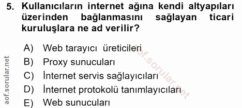 5. soru: Kullanıcıların internet ağına kendi altyapıları üzerinden bağlanmasını sağlayan ticari kuruluşlara ne ad verilir? A)…