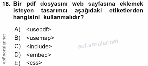 16. soru: Bir pdf dosyasını web sayfasına eklemek isteyen tasarimcı aşağıdaki etiketlerden hangisini kullanmalıdır? A) <usepdf>…