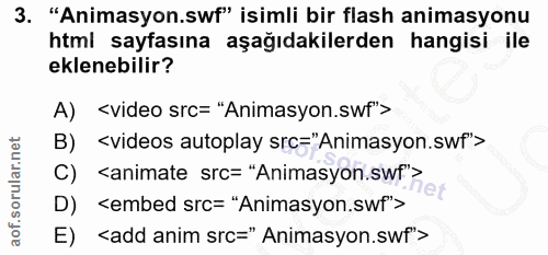 3. soru: "Animasyon.swf" isimli bir flash animasyonu htmi sayfasına aşağıdakilerden hangisi ile eklenebilir? A) <video src= "A…
