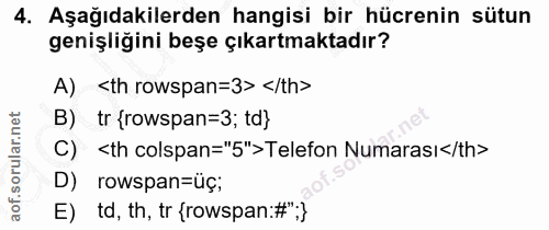 4. soru: Aşağıdakilerden hangisi bir hücrenin sütun genişliğini beşe çıkartmaktadır? A) <th rowspan=3> </th> B) tr {rowspan=3;…