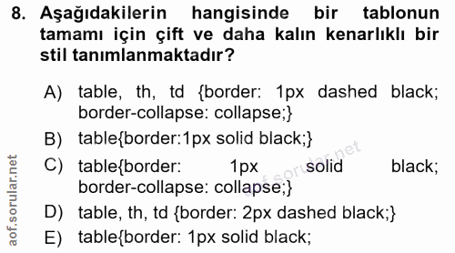8. soru: Aşağıdakilerin hangisinde bir tablonun tamamı için çift ve daha kalın kenarlıklı bir stil tanımlanmaktadır? A) table,…