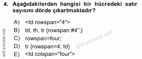 4. soru: Aşağıdakilerden hangisi bir hücredeki satır sayısını dörde çıkartmaktadır? A) <td rowspan="4"> B) td, th, tr {rowspan…