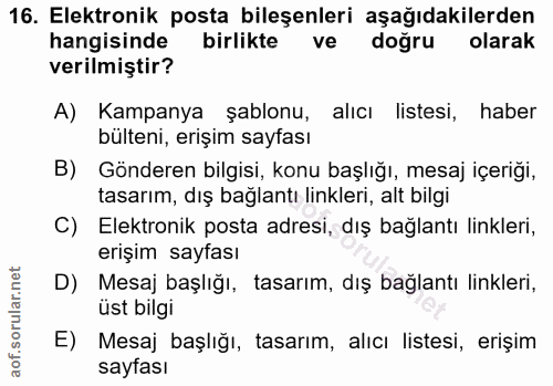 16. soru: Elektronik posta bileşenleri aşağıdakilerden hangisinde birlikte ve doğru olarak verilmiştir? A) Kampanya şablonu, al…