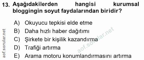 13. soru: Aşağıdakilerden hangisi kurumsal bloggingin soyut faydalarından biridir? A) Okuyucu tepkisi elde etme C) Şirkete bir…