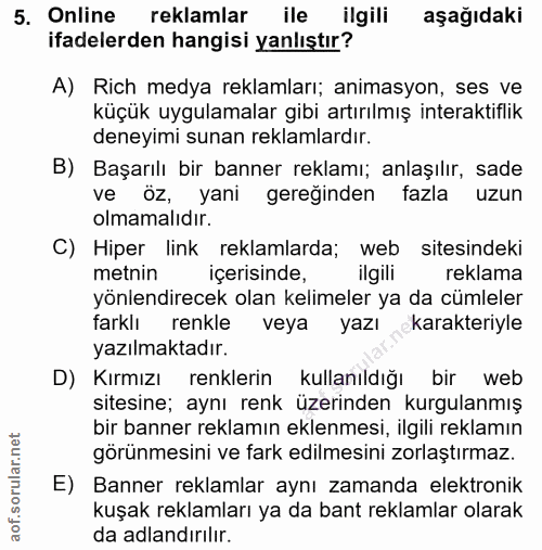 5. soru: Online reklamlar ile ilgili aşağıdaki ifadelerden hangisi yanlıştır? A) Rich medya reklamları; animasyon, ses ve küçü…