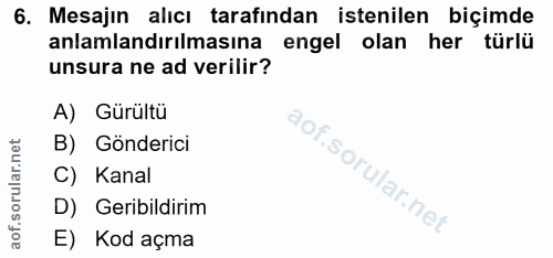 6. soru: Mesajın alıcı tarafından istenilen biçimde anlamlandırılmasına engel olan her türlü unsura ne ad verilir? A) Gürültu…