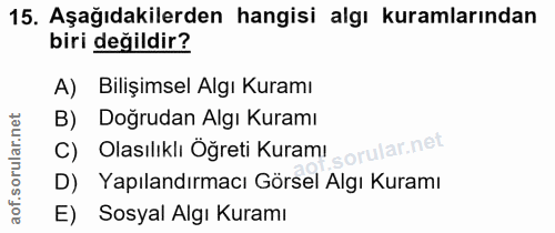 15. soru: Aşağıdakilerden hangisi algı kuramlarından biri değildir? A) Bilişimsel Algı Kuramı B) Doğrudan Algı Kuramı C) Olasıl…