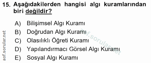 15. soru: Aşağıdakilerden hangisi algı kuramlarından biri değildir? A) Bilişimsel Algı Kuramı B) Doğrudan Algı Kuramı C) Olasıl…