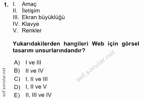1. soru: l. Amaç Il. Iletişim III. Ekran büyüklüğü IV. Klavye V. Renkler Yukarıdakilerden hangileri Web için görsel tasarım un…
