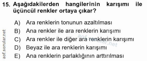 15. soru: Aşağıdakilerden hangilerinin karışımı ile üçüncül renkler ortaya çıkar? A) Ara renklerin tonunun azaltılması B) Ana r…