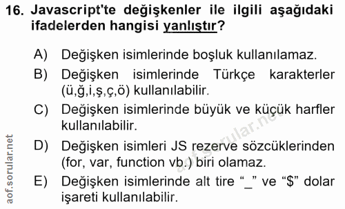 16. soru: Javascript'te değişkenler ile ilgili aşağıdaki ifadelerden hangisi yanlıştır? A) Değişken isimlerinde boşluk kullanıl…