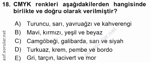 18. soru: CMYK renkleri aşağıdakilerden hangisinde birlikte ve doğru olarak verilmiştir? A) Turuncu, sarı, yavruağzı ve kahvere…