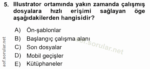 5. soru: Illustrator ortamında yakın zamanda çalışmış dosyalara hızlı erişimi sağlayan öge aşağıdakilerden hangisidir? A) Ön-ş…